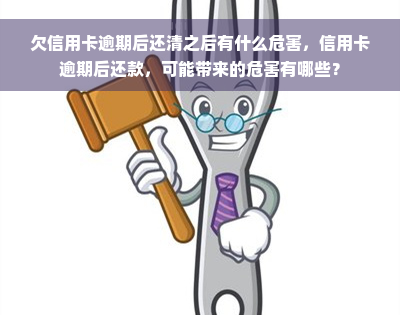 欠信用卡逾期后还清之后有什么危害，信用卡逾期后还款，可能带来的危害有哪些？