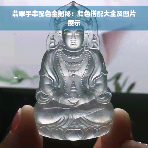 翡翠手串配色全揭秘：颜色搭配大全及图片展示