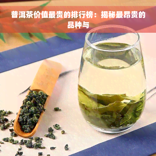 普洱茶价值最贵的排行榜：揭秘最昂贵的品种与