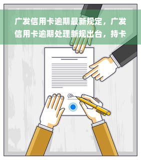 广发信用卡逾期最新规定，广发信用卡逾期处理新规出台，持卡人需知！