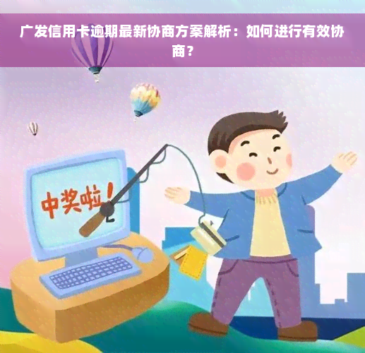 广发信用卡逾期最新协商方案解析：如何进行有效协商？