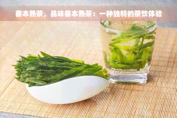 善本熟茶，品味善本熟茶：一种独特的茶饮体验