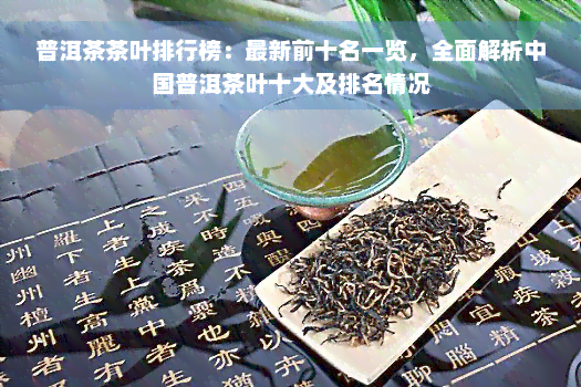 普洱茶茶叶排行榜：最新前十名一览，全面解析中国普洱茶叶十大及排名情况