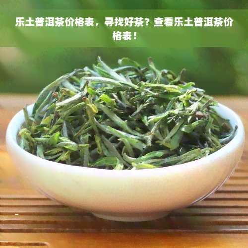 乐土普洱茶价格表，寻找好茶？查看乐土普洱茶价格表！