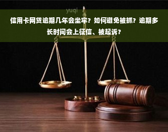 信用卡网贷逾期几年会坐牢？如何避免被抓？逾期多长时间会上征信、被起诉？