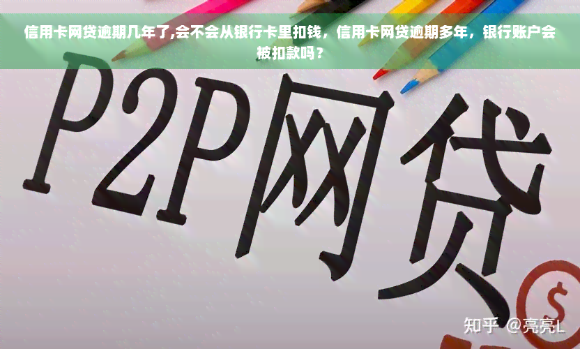 信用卡网贷逾期几年了,会不会从银行卡里扣钱，信用卡网贷逾期多年，银行账户会被扣款吗？