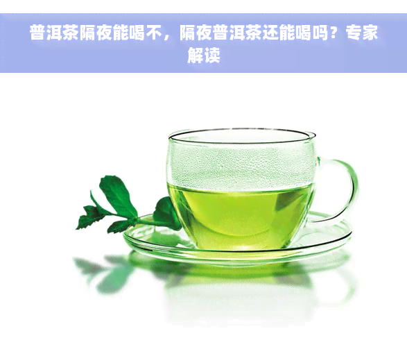 普洱茶隔夜能喝不，隔夜普洱茶还能喝吗？专家解读