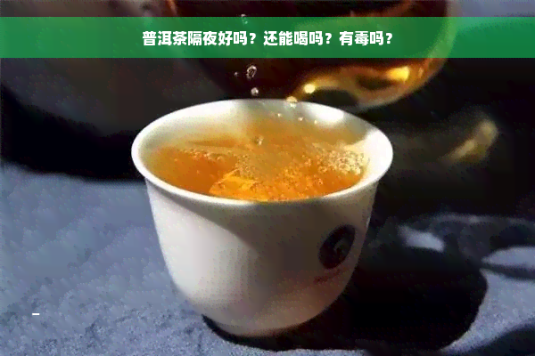 普洱茶隔夜好吗？还能喝吗？有毒吗？