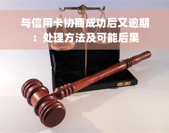 与信用卡协商成功后又逾期：处理方法及可能后果