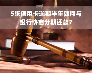 5张信用卡逾期半年如何与银行协商分期还款？