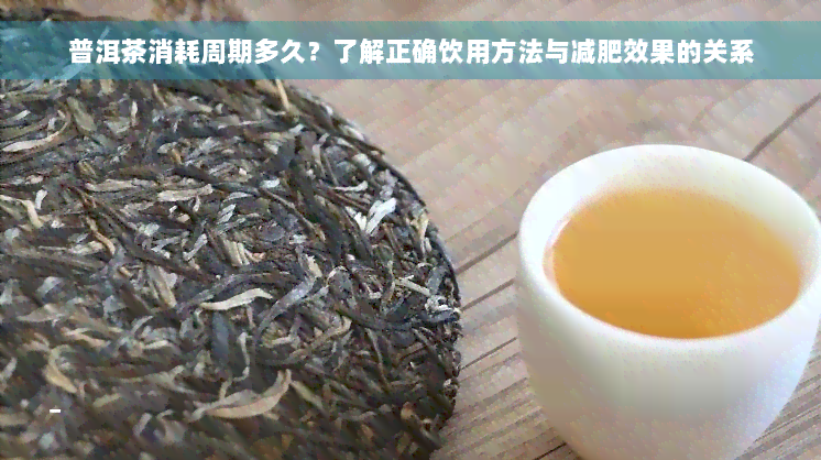 普洱茶消耗周期多久？了解正确饮用方法与减肥效果的关系