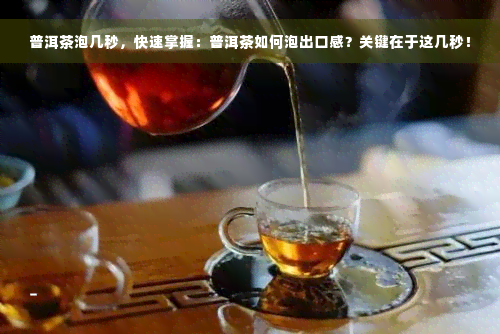 普洱茶泡几秒，快速掌握：普洱茶如何泡出口感？关键在于这几秒！