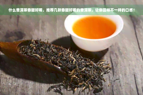 什么普洱茶香甜好喝，推荐几款香甜好喝的普洱茶，让你品味不一样的口感！