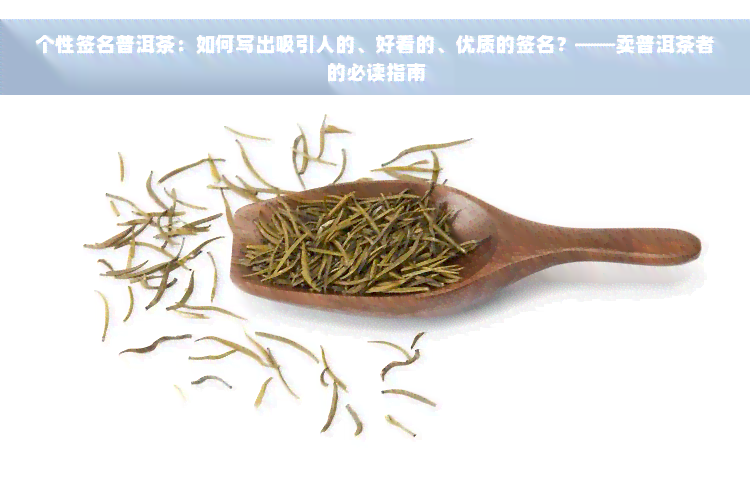 个性签名普洱茶：如何写出吸引人的、好看的、优质的签名？——卖普洱茶者的必读指南