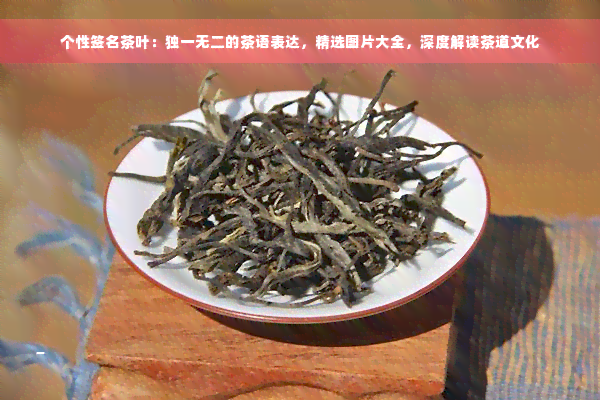 个性签名茶叶：独一无二的茶语表达，精选图片大全，深度解读茶道文化