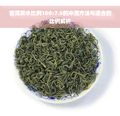 普洱茶水比例100:7.5的冲泡方法与适合的比例解析