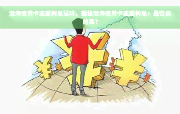 渤海信用卡逾期利息高吗，揭秘渤海信用卡逾期利息：是否真的高？