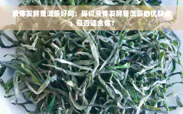 液体发酵普洱茶好吗，探讨液体发酵普洱茶的优缺点：是否适合你？