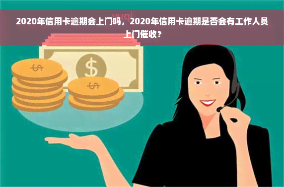 2020年信用卡逾期会上门吗，2020年信用卡逾期是否会有工作人员上门催收？