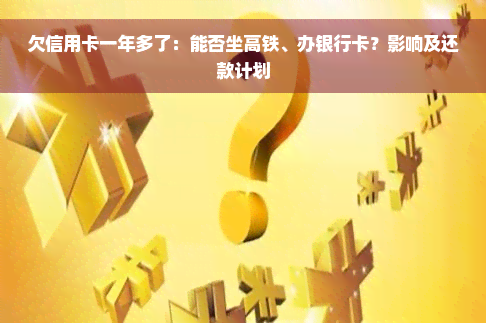 欠信用卡一年多了：能否坐高铁、办银行卡？影响及还款计划