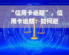 “信用卡逾期”，信用卡逾期：如何避免高额罚息和信用记录受损？