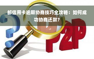 邮信用卡逾期协商技巧全攻略：如何成功协商还款？