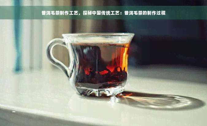 普洱毛茶制作工艺，探秘中国传统工艺：普洱毛茶的制作过程