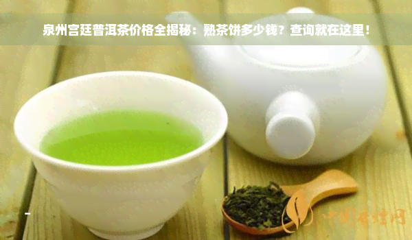 泉州宫廷普洱茶价格全揭秘：熟茶饼多少钱？查询就在这里！