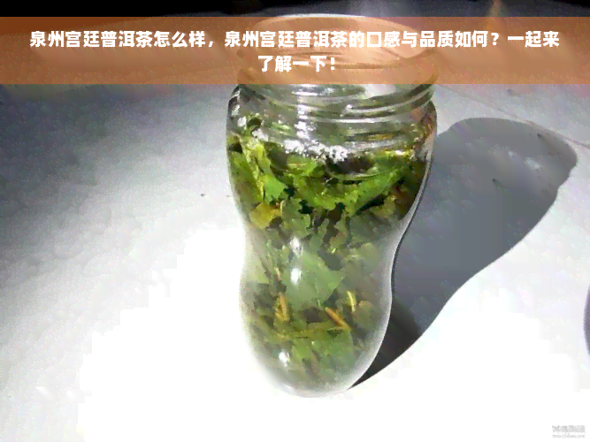 泉州宫廷普洱茶怎么样，泉州宫廷普洱茶的口感与品质如何？一起来了解一下！