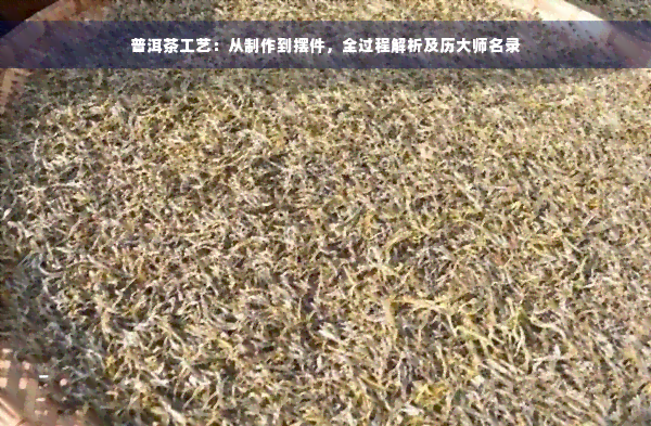 普洱茶工艺：从制作到摆件，全过程解析及历大师名录