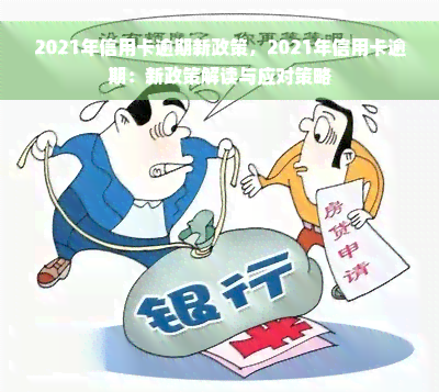 2021年信用卡逾期新政策，2021年信用卡逾期：新政策解读与应对策略