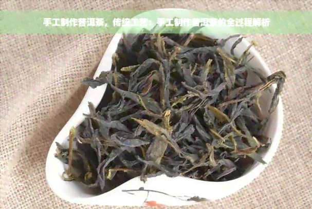 手工制作普洱茶，传统工艺：手工制作普洱茶的全过程解析