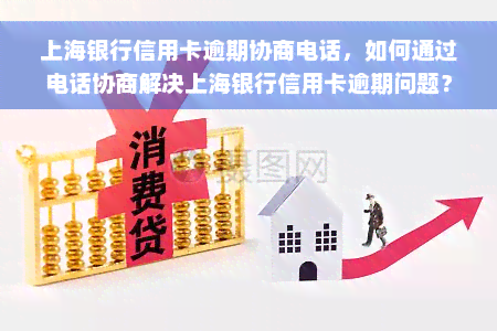 上海银行信用卡逾期协商电话，如何通过电话协商解决上海银行信用卡逾期问题？