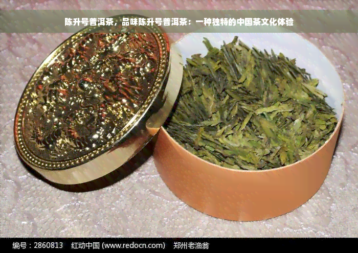 陈升号普洱茶，品味陈升号普洱茶：一种独特的中国茶文化体验