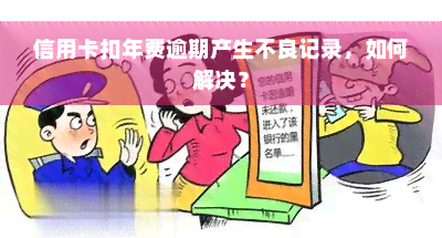 信用卡扣年费逾期产生不良记录，如何解决？