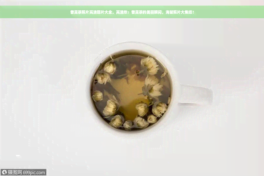 普洱茶照片高清图片大全，高清欣：普洱茶的美丽瞬间，海量照片大集结！