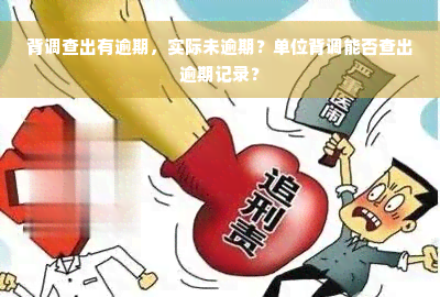 背调查出有逾期，实际未逾期？单位背调能否查出逾期记录？