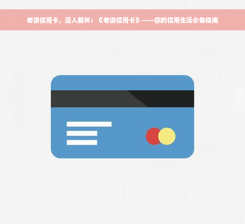 老讲信用卡，深入解析：《老讲信用卡》——你的信用生活必备指南
