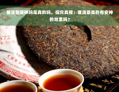 普洱茶安神吗是真的吗，探究真相：普洱茶真的有安神的效果吗？