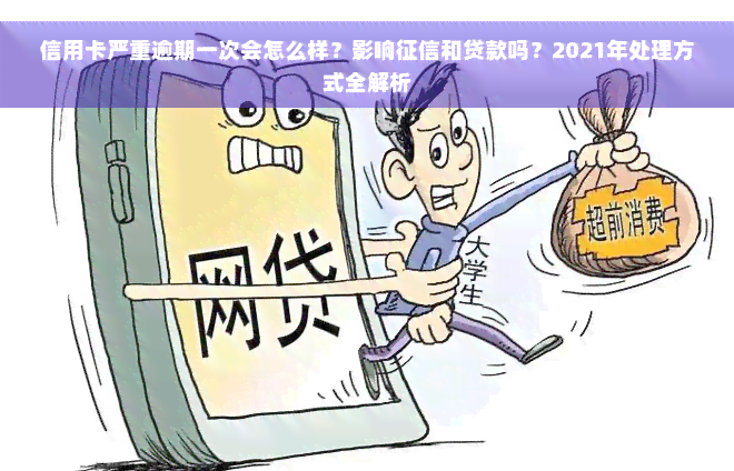 信用卡严重逾期一次会怎么样？影响征信和贷款吗？2021年处理方式全解析