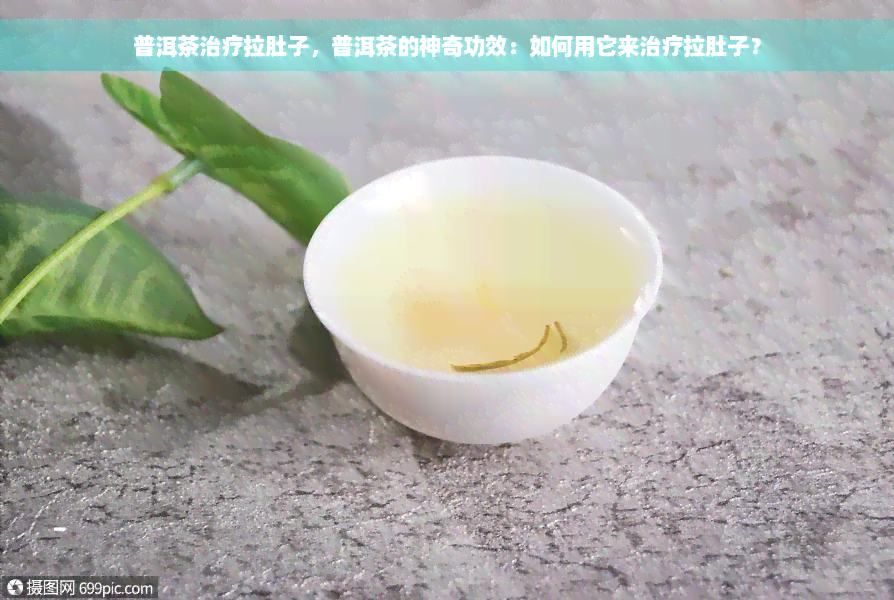 普洱茶治疗拉肚子，普洱茶的神奇功效：如何用它来治疗拉肚子？