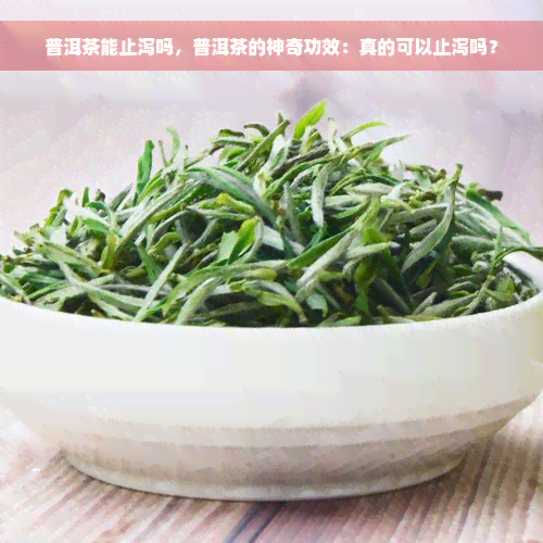 普洱茶能止泻吗，普洱茶的神奇功效：真的可以止泻吗？