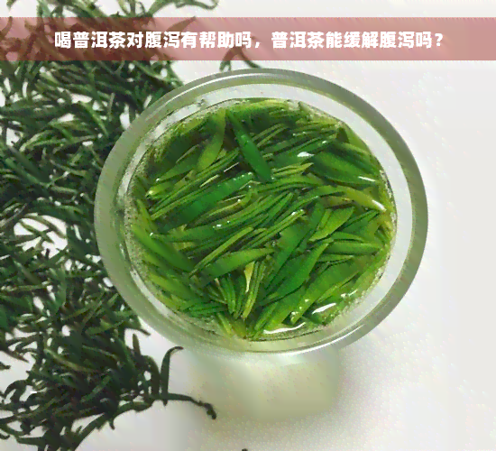 喝普洱茶对腹泻有帮助吗，普洱茶能缓解腹泻吗？