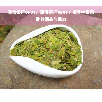 澜沧茶厂0501，澜沧茶厂0501：探寻中国茶叶的源头与魅力