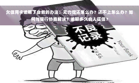 欠信用卡逾期了自救的办法：无力偿还怎么办？还不上怎么办？如何与银行协商解决？逾期多久会入征信？