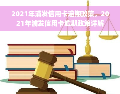 2021年浦发信用卡逾期政策，2021年浦发信用卡逾期政策详解