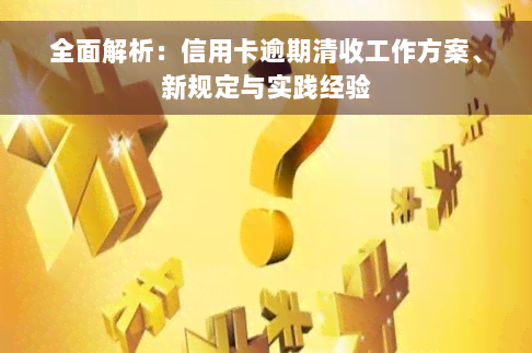 全面解析：信用卡逾期清收工作方案、新规定与实践经验