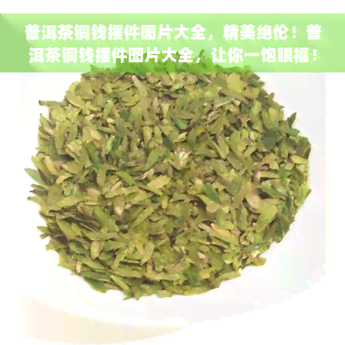 普洱茶铜钱摆件图片大全，精美绝伦！普洱茶铜钱摆件图片大全，让你一饱眼福！