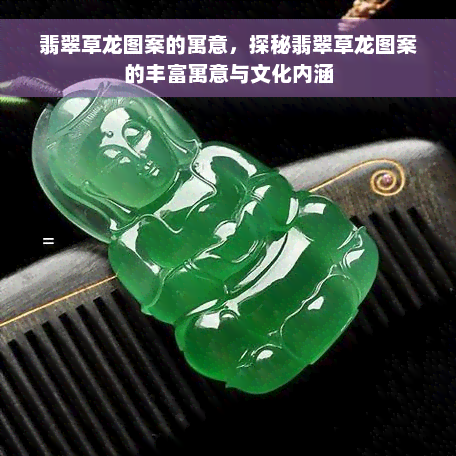 翡翠草龙图案的寓意，探秘翡翠草龙图案的丰富寓意与文化内涵