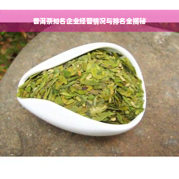 普洱茶知名企业经营情况与排名全揭秘